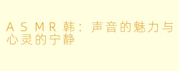 ASMR韩：声音的魅力与心灵的宁静