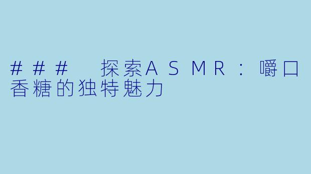 ### 探索ASMR：嚼口香糖的独特魅力