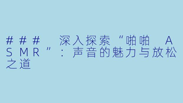 ### 深入探索“啪啪 ASMR”：声音的魅力与放松之道
