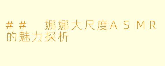 ## 娜娜大尺度ASMR的魅力探析