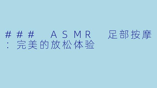 ### ASMR 足部按摩：完美的放松体验