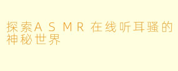 探索ASMR在线听耳骚的神秘世界