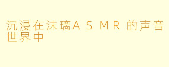 沉浸在沫璃ASMR的声音世界中
