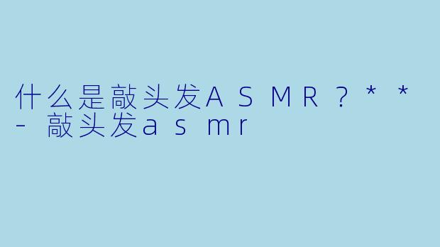 什么是敲头发ASMR？**
