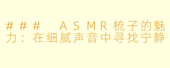 ### ASMR梳子的魅力：在细腻声音中寻找宁静