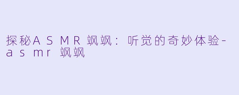 探秘ASMR飒飒：听觉的奇妙体验