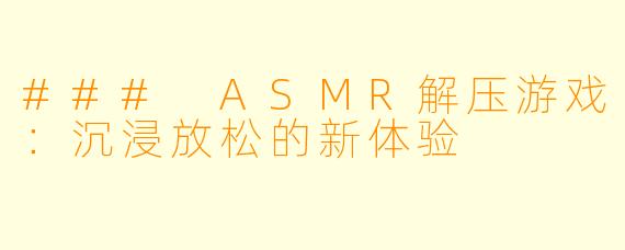 ### ASMR解压游戏：沉浸放松的新体验
