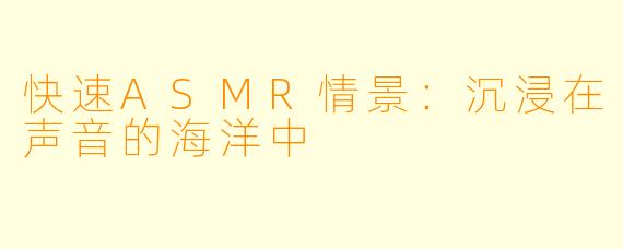 快速ASMR情景：沉浸在声音的海洋中