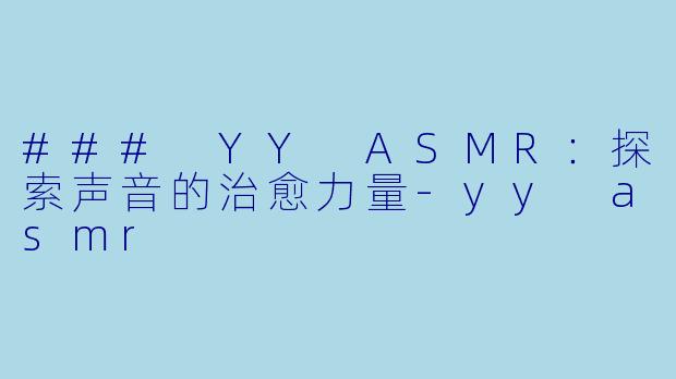 ### YY ASMR：探索声音的治愈力量-yy asmr