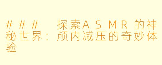 ### 探索ASMR的神秘世界：颅内减压的奇妙体验