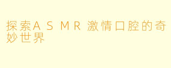 探索ASMR激情口腔的奇妙世界