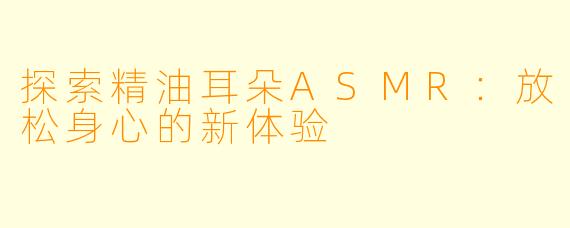 探索精油耳朵ASMR：放松身心的新体验