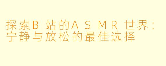 探索B站的ASMR世界：宁静与放松的最佳选择