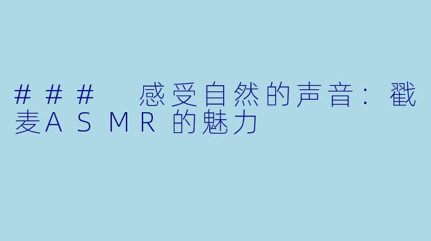 ### 感受自然的声音：戳麦ASMR的魅力
