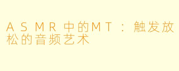 ASMR中的MT：触发放松的音频艺术