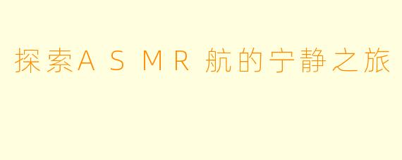 探索ASMR航的宁静之旅
