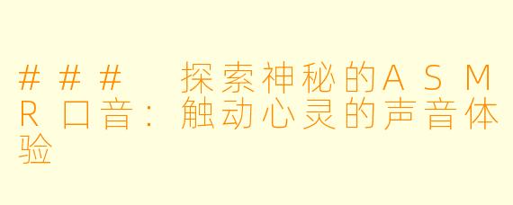 ### 探索神秘的ASMR口音:触动心灵的声音体验