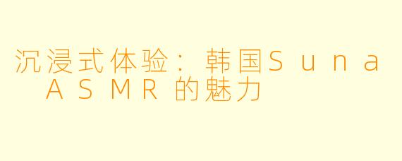 沉浸式体验：韩国Suna ASMR的魅力