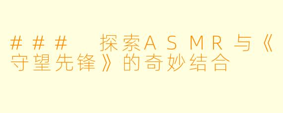 ### 探索ASMR与《守望先锋》的奇妙结合