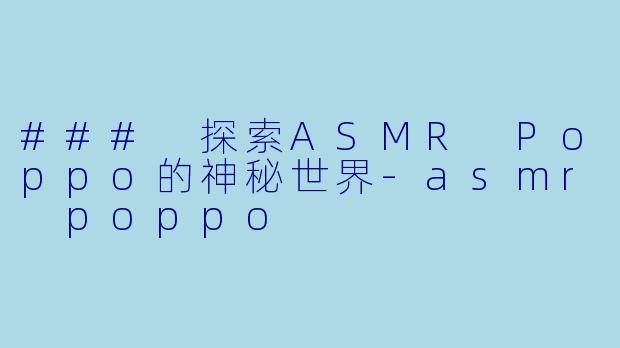 ### 探索ASMR Poppo的神秘世界-asmr poppo