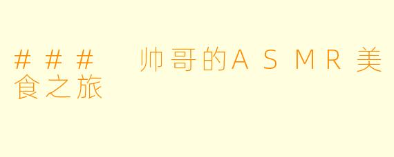 ### 帅哥的ASMR美食之旅