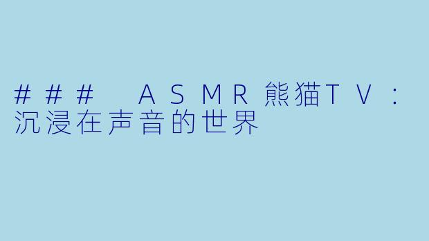 ### ASMR熊猫TV：沉浸在声音的世界