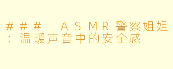 ### ASMR警察姐姐:温暖声音中的安全感