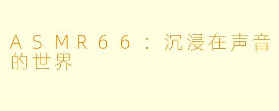 ASMR66：沉浸在声音的世界