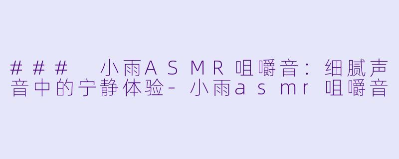 ### 小雨ASMR咀嚼音：细腻声音中的宁静体验-小雨asmr咀嚼音