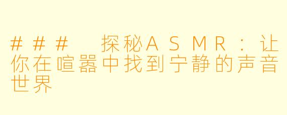 ### 探秘ASMR：让你在喧嚣中找到宁静的声音世界