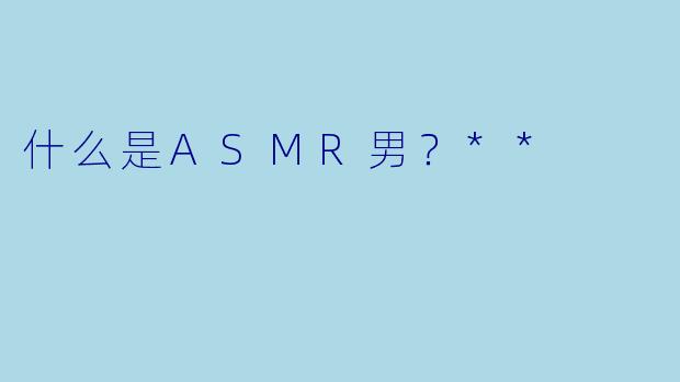 什么是ASMR男?**