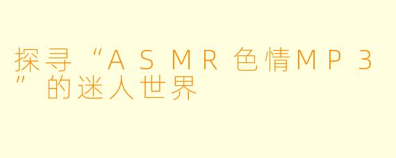 探寻“ASMR色情MP3”的迷人世界