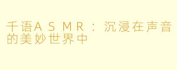 千语ASMR：沉浸在声音的美妙世界中