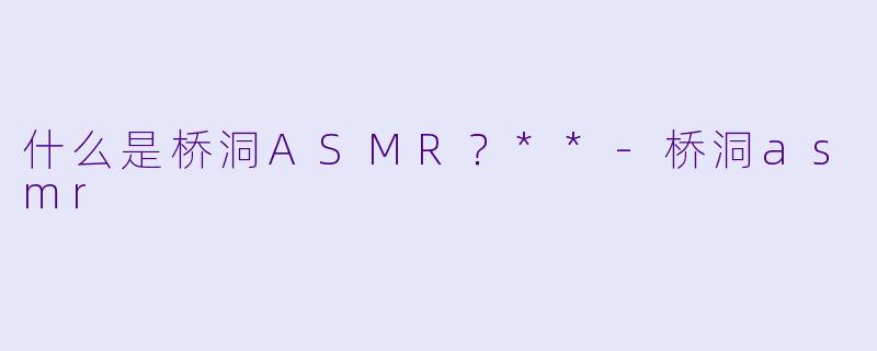 什么是桥洞ASMR？**