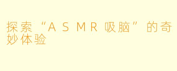 探索“ASMR吸脑”的奇妙体验