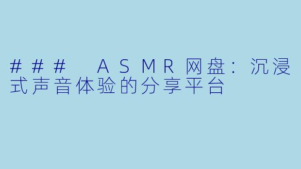 ### ASMR网盘：沉浸式声音体验的分享平台