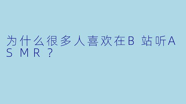 为什么很多人喜欢在B站听ASMR？