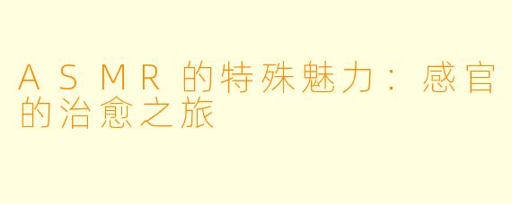ASMR的特殊魅力：感官的治愈之旅