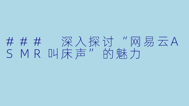 ### 深入探讨“网易云ASMR叫床声”的魅力