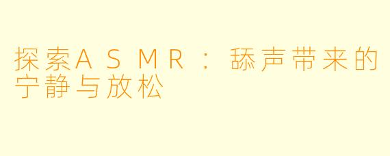 探索ASMR：舔声带来的宁静与放松