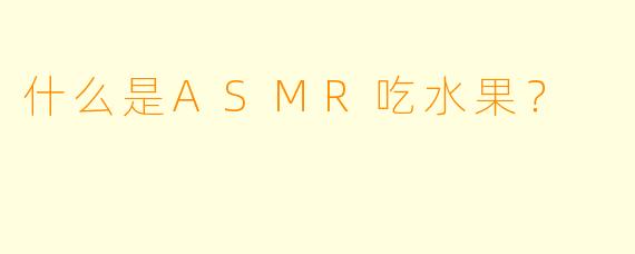 什么是ASMR吃水果？