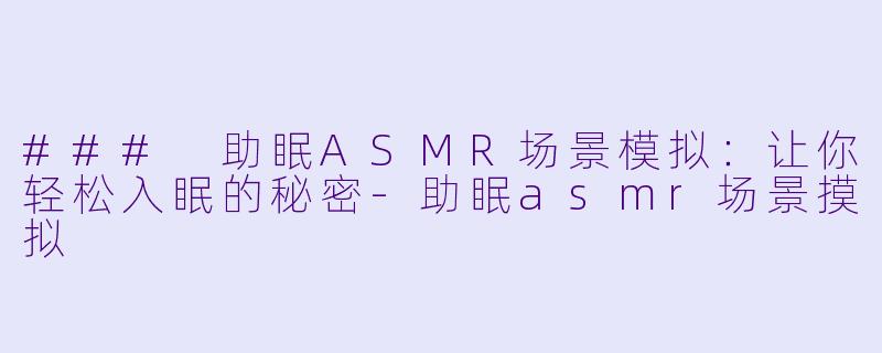 ### 助眠ASMR场景模拟：让你轻松入眠的秘密-助眠asmr场景摸拟