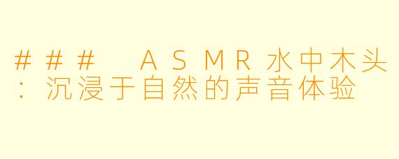 ### ASMR水中木头：沉浸于自然的声音体验