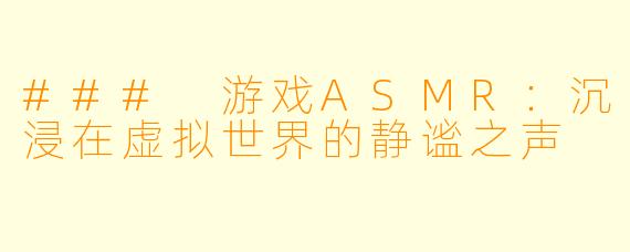 ### 游戏ASMR：沉浸在虚拟世界的静谧之声