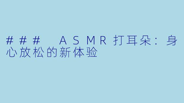 ### ASMR打耳朵：身心放松的新体验