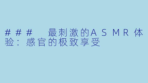 ### 最刺激的ASMR体验:感官的极致享受