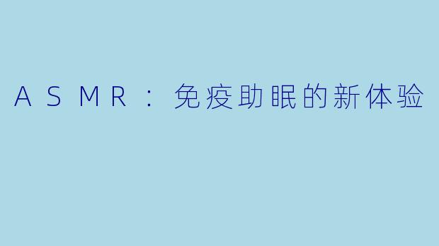 ASMR：免疫助眠的新体验