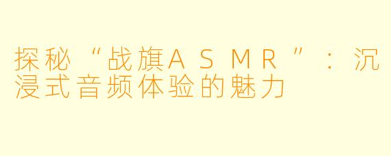 探秘“战旗ASMR”：沉浸式音频体验的魅力