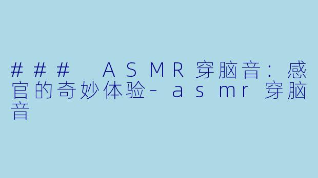 ### ASMR穿脑音：感官的奇妙体验-asmr穿脑音