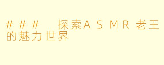 ### 探索ASMR老王的魅力世界